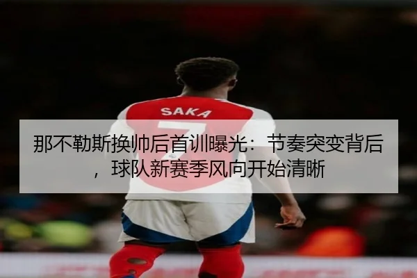 那不勒斯换帅后首训曝光：节奏突变背后，球队新赛季风向开始清晰